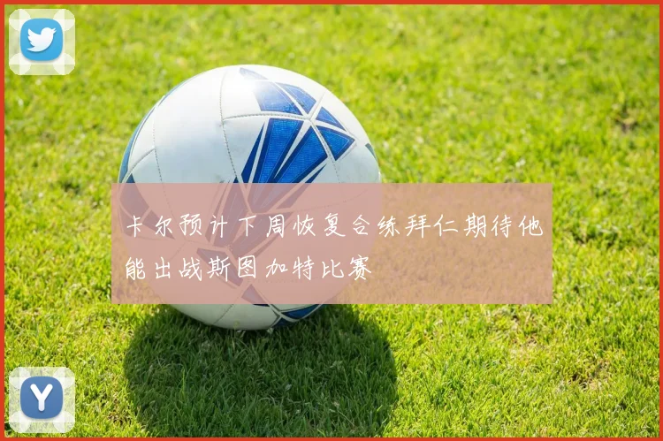 卡尔预计下周恢复合练拜仁期待他能出战斯图加特比赛