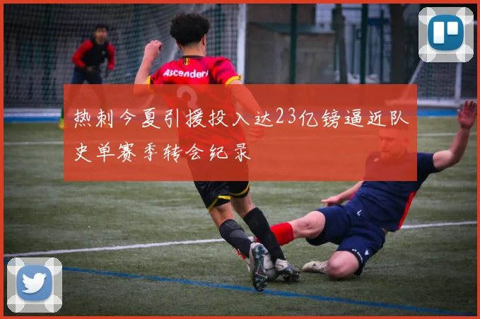 热刺今夏引援投入达23亿镑逼近队史单赛季转会纪录