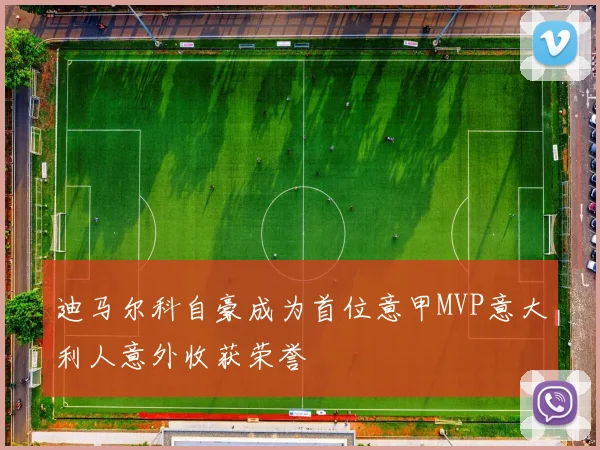 迪马尔科自豪成为首位意甲MVP意大利人意外收获荣誉