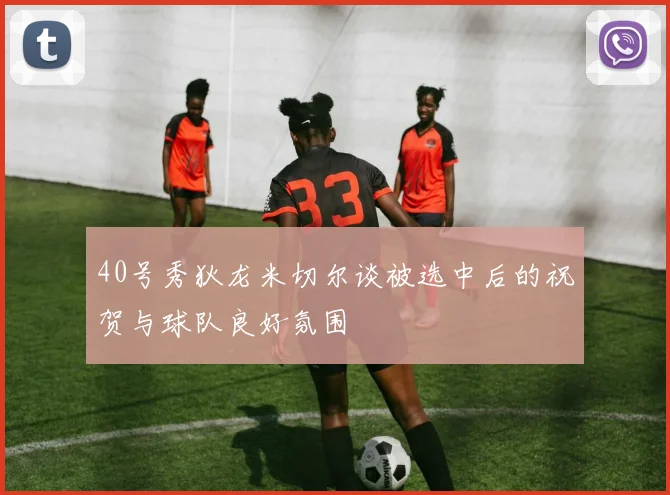 40号秀狄龙米切尔谈被选中后的祝贺与球队良好氛围