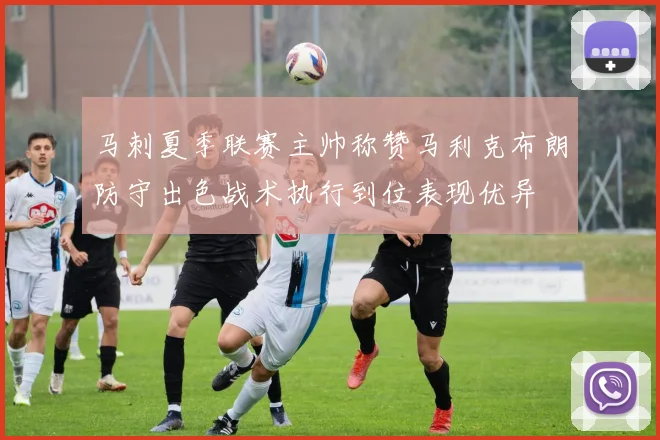 马刺夏季联赛主帅称赞马利克布朗防守出色战术执行到位表现优异