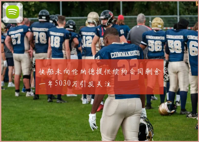 快船未向伦纳德提供续约合同剩余一年5030万引发关注