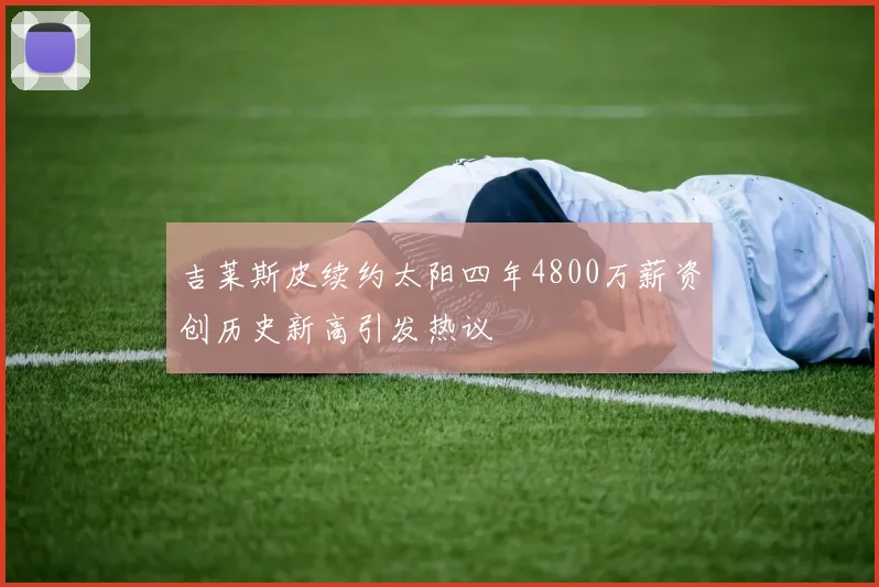 吉莱斯皮续约太阳四年4800万薪资创历史新高引发热议
